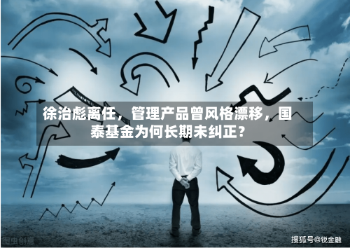 徐治彪离任，管理产品曾风格漂移，国泰基金为何长期未纠正？-第2张图片
