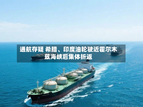 通航存疑 希腊	、印度油轮驶近霍尔木兹海峡后集体折返-第2张图片