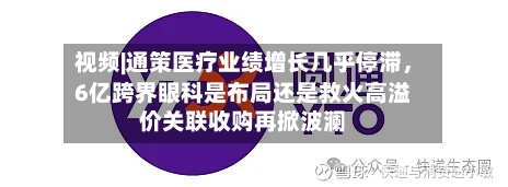 视频|通策医疗业绩增长几乎停滞	，6亿跨界眼科是布局还是救火高溢价关联收购再掀波澜-第2张图片