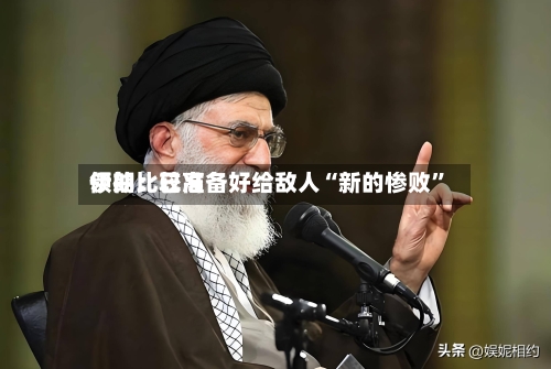 伊朗比较高领袖：已准备好给敌人“新的惨败”-第3张图片