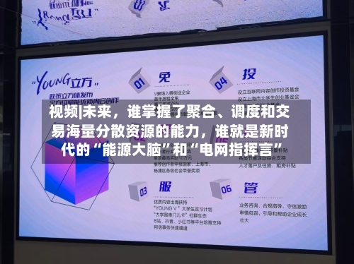 视频|未来	，谁掌握了聚合	、调度和交易海量分散资源的能力，谁就是新时代的“能源大脑”和“电网指挥言”-第2张图片