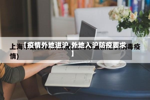 【疫情外地进沪,外地入沪防疫要求】