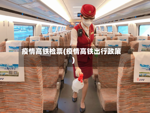 疫情高铁检票(疫情高铁出行政策)