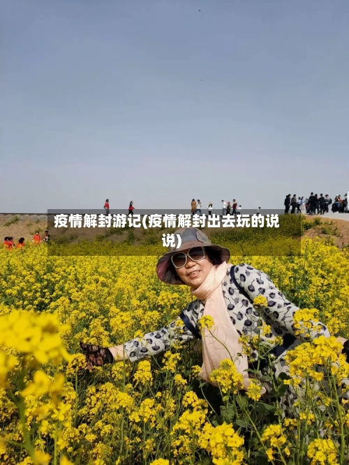 疫情解封游记(疫情解封出去玩的说说)-第2张图片