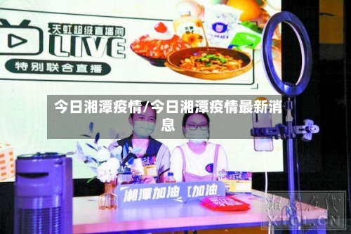 今日湘潭疫情/今日湘潭疫情最新消息