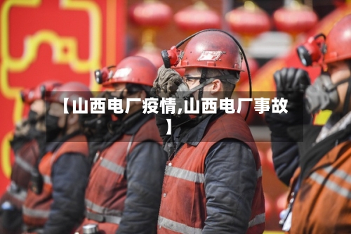 【山西电厂疫情,山西电厂事故】