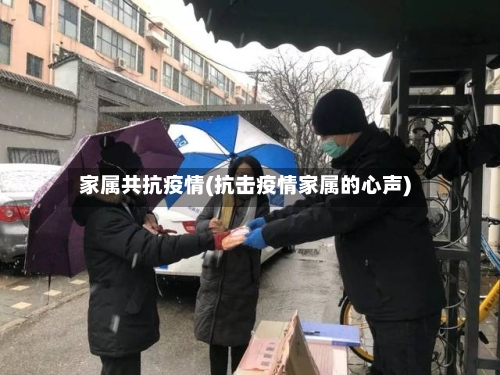 家属共抗疫情(抗击疫情家属的心声)-第2张图片