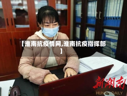 【淮南抗疫情网,淮南抗疫指挥部】