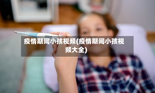 疫情期间小孩视频(疫情期间小孩视频大全)