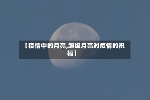 【疫情中的月亮,超级月亮对疫情的祝福】