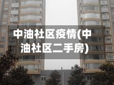 中油社区疫情(中油社区二手房)-第2张图片