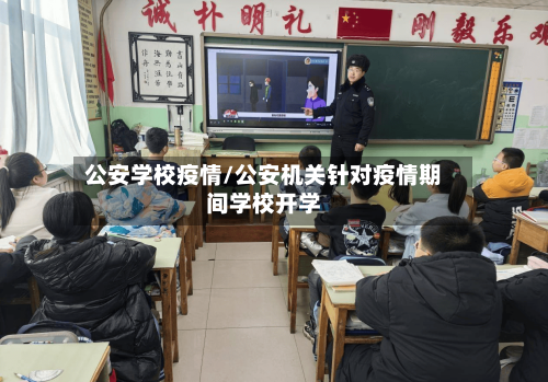 公安学校疫情/公安机关针对疫情期间学校开学