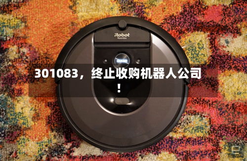 301083，终止收购机器人公司！