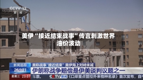 美伊“接近结束战事”传言刺激世界油价波动
