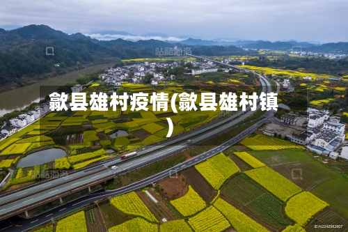 歙县雄村疫情(歙县雄村镇)