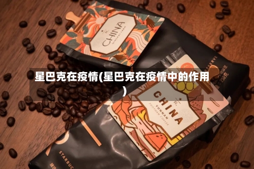 星巴克在疫情(星巴克在疫情中的作用)