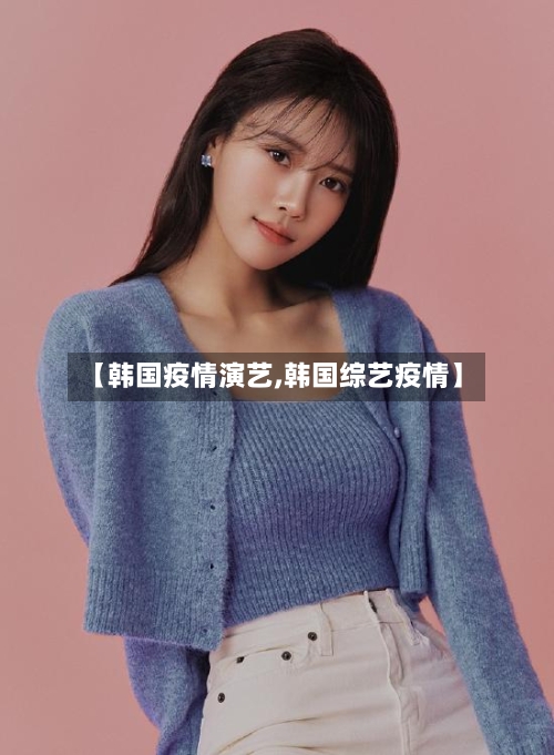 【韩国疫情演艺,韩国综艺疫情】