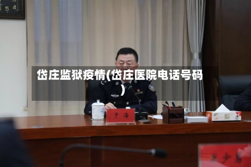 岱庄监狱疫情(岱庄医院电话号码)