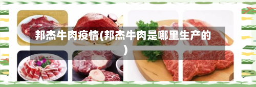 邦杰牛肉疫情(邦杰牛肉是哪里生产的)