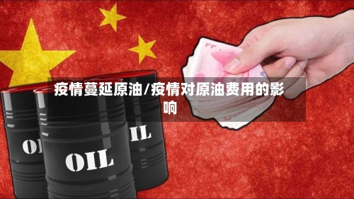 疫情蔓延原油/疫情对原油费用的影响