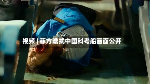 视频 | 菲方滋扰中国科考船画面公开