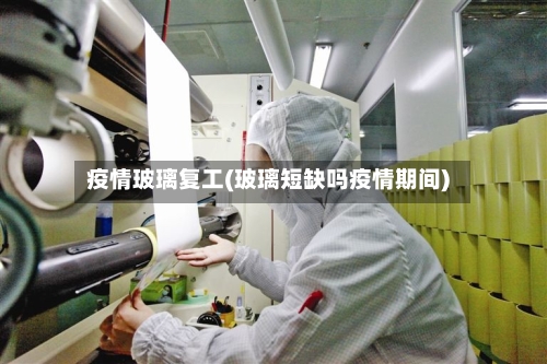 疫情玻璃复工(玻璃短缺吗疫情期间)