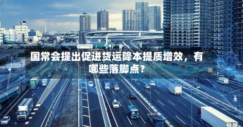 国常会提出促进货运降本提质增效,有哪些落脚点?