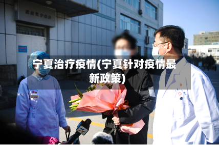 宁夏治疗疫情(宁夏针对疫情最新政策)