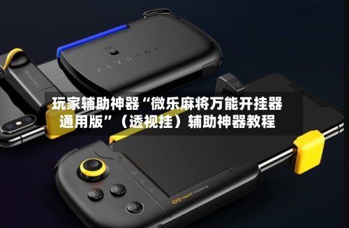 玩家辅助神器“微乐麻将万能开挂器通用版”（透视挂）辅助神器教程