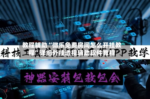 教程辅助“微乐免费房间怎么开挂教程”详细外挂透视辅助软件教程