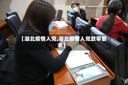 【湖北疫情入党,湖北疫情入党政审要求】