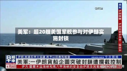 美军:超20艘美国军舰参与对伊朗实施封锁
