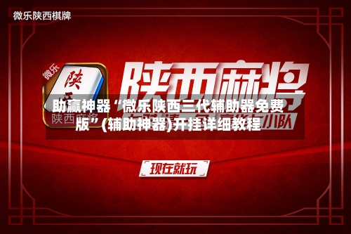 助赢神器“微乐陕西三代辅助器免费版”(辅助神器)开挂详细教程