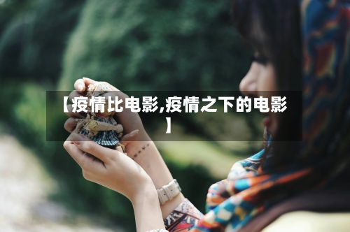 【疫情比电影,疫情之下的电影】