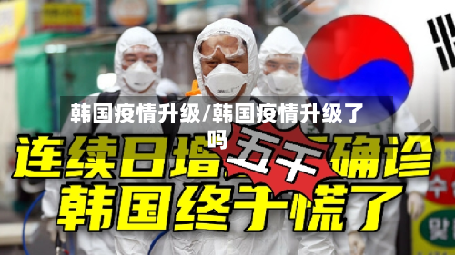 韩国疫情升级/韩国疫情升级了吗