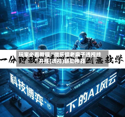 玩家必看教程“微乐捉老麻子透视挂”开挂(透视)辅助神器