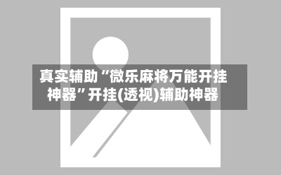 真实辅助“微乐麻将万能开挂神器”开挂(透视)辅助神器