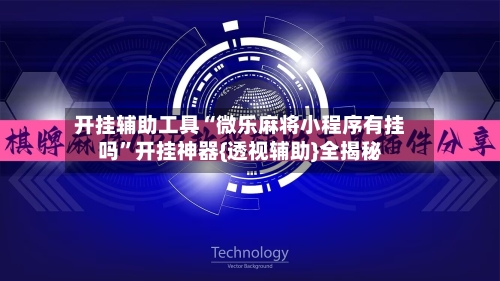 开挂辅助工具“微乐麻将小程序有挂吗”开挂神器{透视辅助}全揭秘