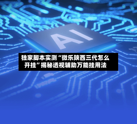 独家脚本实测“微乐陕西三代怎么开挂”揭秘透视辅助万能挂用法