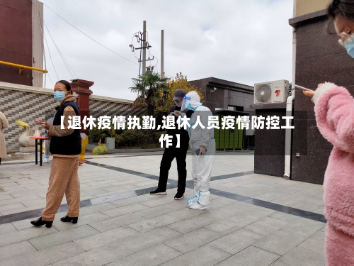 【退休疫情执勤,退休人员疫情防控工作】
