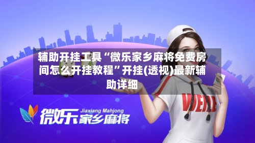 辅助开挂工具“微乐家乡麻将免费房间怎么开挂教程”开挂(透视)最新辅助详细