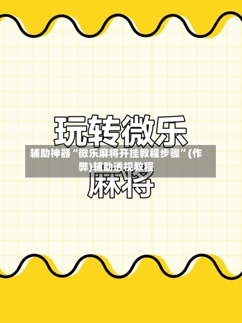 辅助神器“微乐麻将开挂教程步骤”(作弊)辅助透视教程