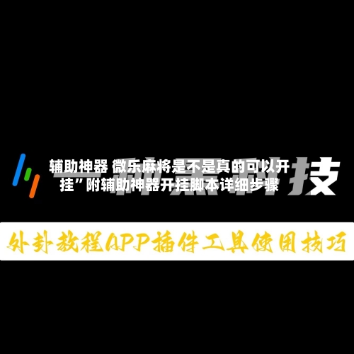 辅助神器 微乐麻将是不是真的可以开挂”附辅助神器开挂脚本详细步骤