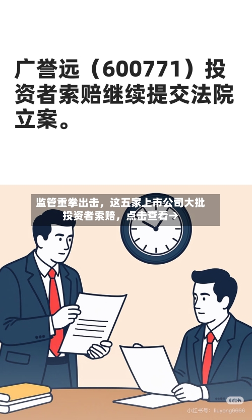监管重拳出击,这五家上市公司大批投资者索赔,点击查看→