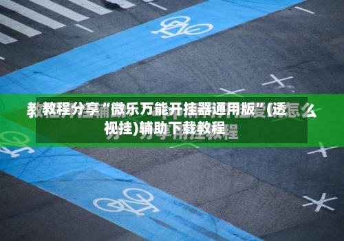 教程分享“微乐万能开挂器通用版”(透视挂)辅助下载教程