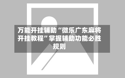 万能开挂辅助“微乐广东麻将开挂教程”掌握辅助功能必胜规则
