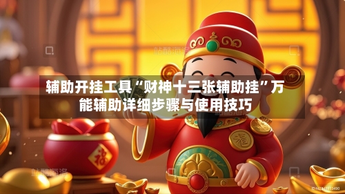 辅助开挂工具“财神十三张辅助挂”万能辅助详细步骤与使用技巧