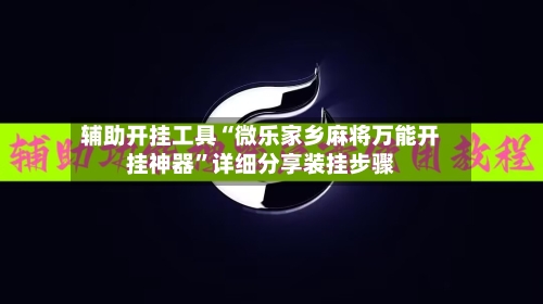 辅助开挂工具“微乐家乡麻将万能开挂神器”详细分享装挂步骤