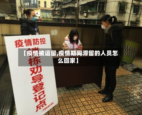【疫情被逗留,疫情期间滞留的人员怎么回家】