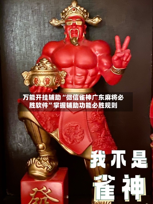 万能开挂辅助“微信雀神广东麻将必胜软件”掌握辅助功能必胜规则